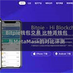 Bitpie钱包交易 比特派钱包与MetaMask的对比评测