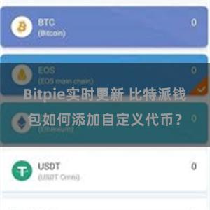 Bitpie实时更新 比特派钱包如何添加自定义代币？
