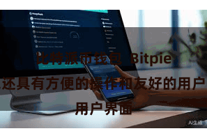 比特派币钱包  Bitpie钱包还具有方便的操作和友好的用户界面