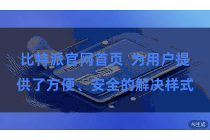比特派官网首页  为用户提供了方便、安全的解决样式