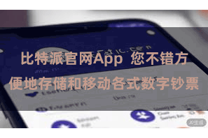 比特派官网App  您不错方便地存储和移动各式数字钞票