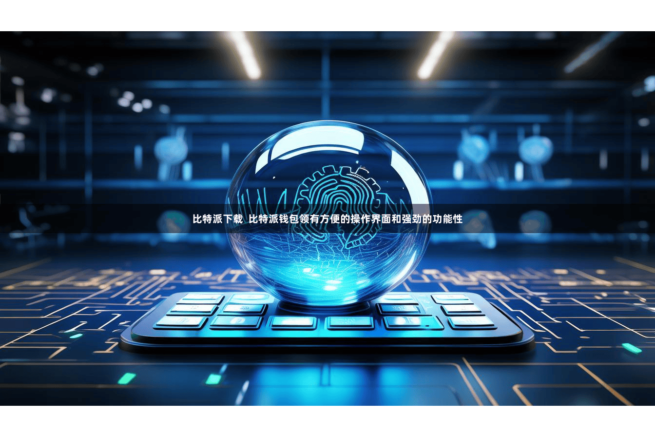 比特派下载  比特派钱包领有方便的操作界面和强劲的功能性