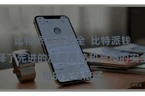 比特派交易安全  比特派钱包选择了先进的加密技艺和严格的安全法子