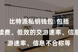 比特派私钥钱包  包括腾贵的手续费、低效的交游速率、信息不合称等