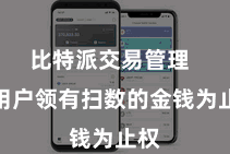 比特派交易管理  让用户领有扫数的金钱为止权