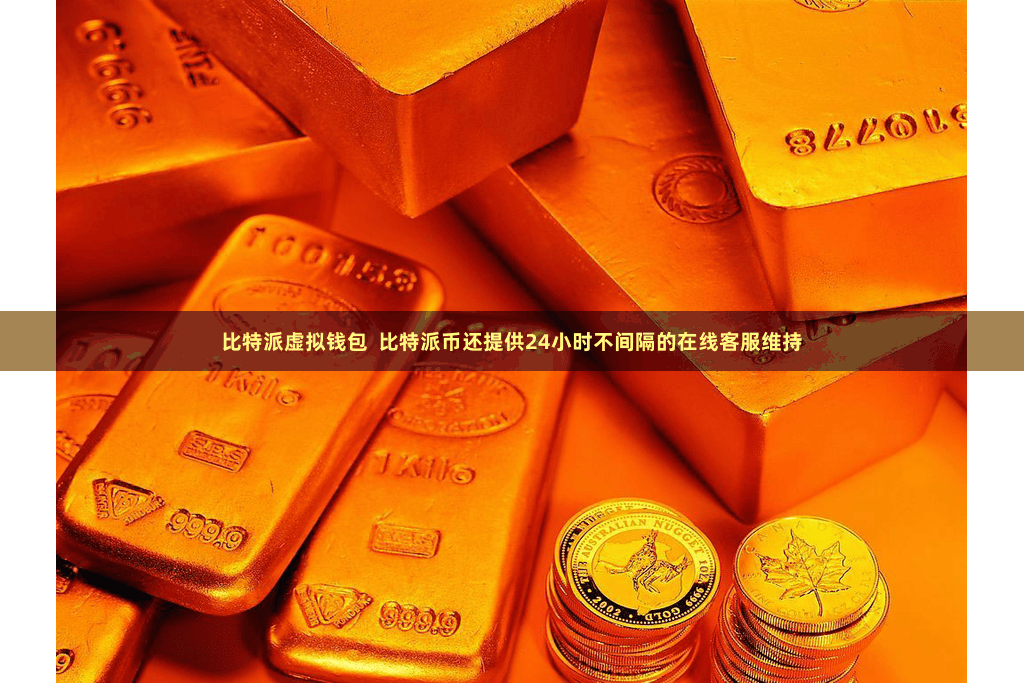 比特派虚拟钱包  比特派币还提供24小时不间隔的在线客服维持