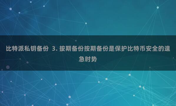 比特派私钥备份  3. 按期备份按期备份是保护比特币安全的遑急时势