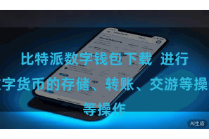 比特派数字钱包下载  进行数字货币的存储、转账、交游等操作