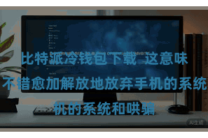 比特派冷钱包下载  这意味着用户不错愈加解放地放弃手机的系统和哄骗